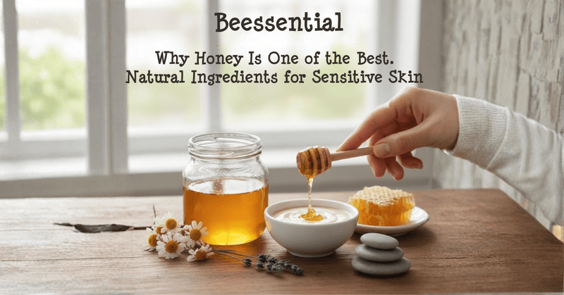 Why Honey Is One of the Best Natural Ingredients for Sensitive Skin - Beessential